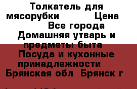 Толкатель для мясорубки zelmer › Цена ­ 400 - Все города Домашняя утварь и предметы быта » Посуда и кухонные принадлежности   . Брянская обл.,Брянск г.
